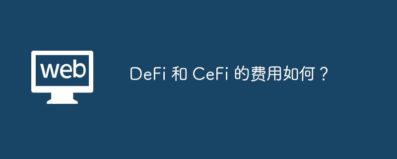 DeFi 和 CeFi 的费用如何？
